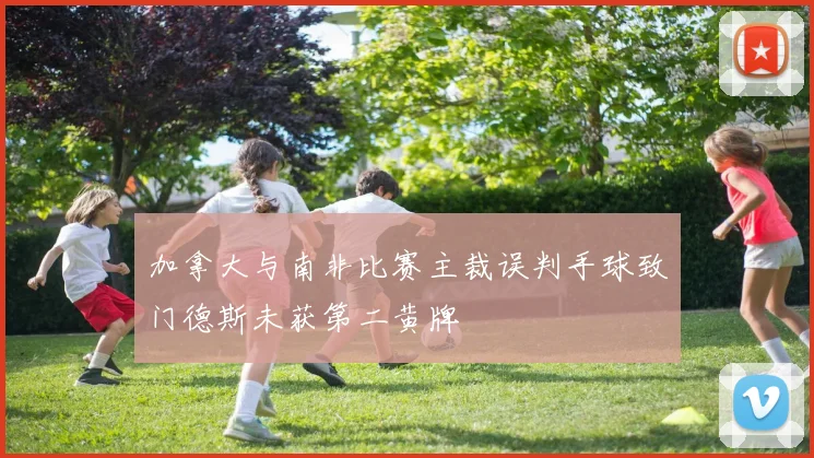 加拿大与南非比赛主裁误判手球致门德斯未获第二黄牌