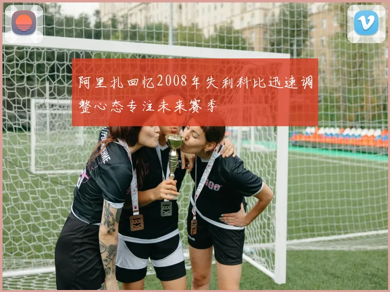 阿里扎回忆2008年失利科比迅速调整心态专注未来赛季